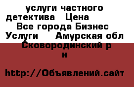  услуги частного детектива › Цена ­ 10 000 - Все города Бизнес » Услуги   . Амурская обл.,Сковородинский р-н